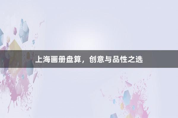上海画册盘算，创意与品性之选
